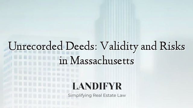 Unrecorded Deeds: Validity and Risks in Massachusetts