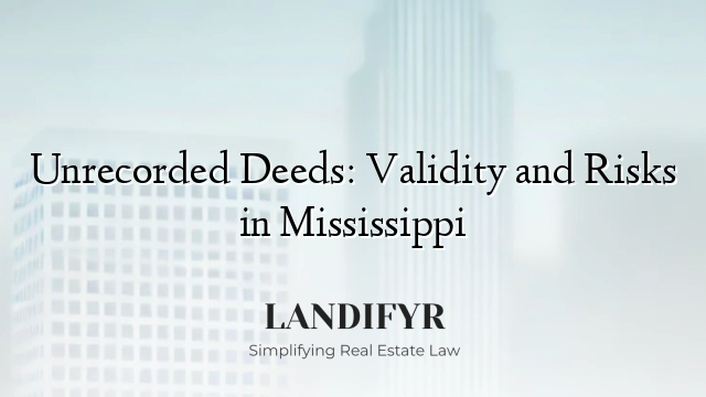 Unrecorded Deeds: Validity and Risks in Mississippi