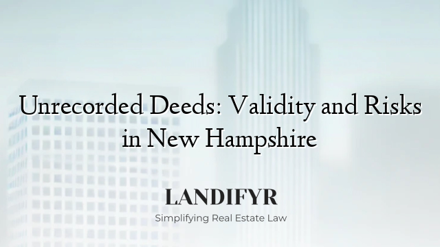 Unrecorded Deeds: Validity and Risks in New Hampshire