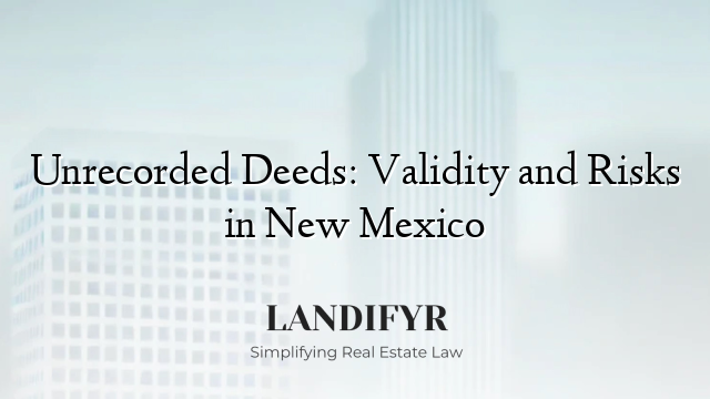 Unrecorded Deeds: Validity and Risks in New Mexico