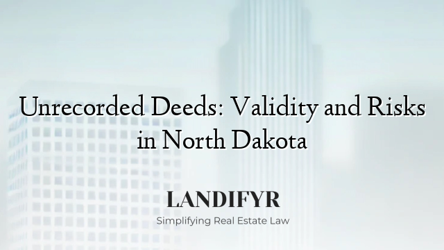Unrecorded Deeds: Validity and Risks in North Dakota