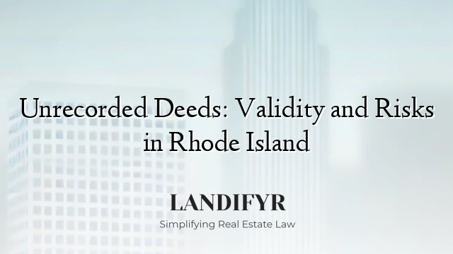 Unrecorded Deeds: Validity and Risks in Rhode Island