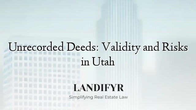 Unrecorded Deeds: Validity and Risks in Utah
