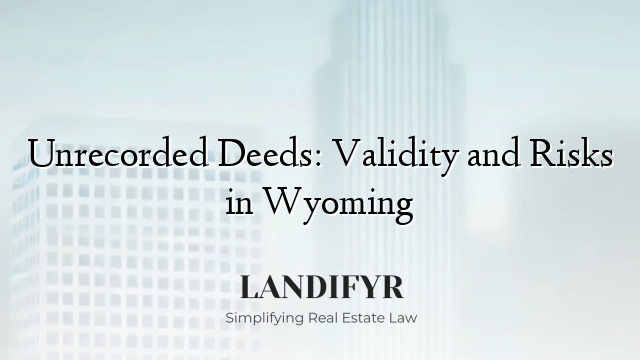 Unrecorded Deeds: Validity and Risks in Wyoming