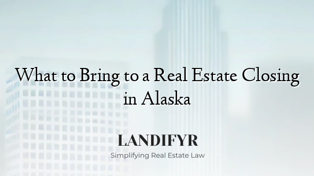 What to Bring to a Real Estate Closing in Alaska