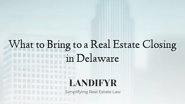 What to Bring to a Real Estate Closing in Delaware