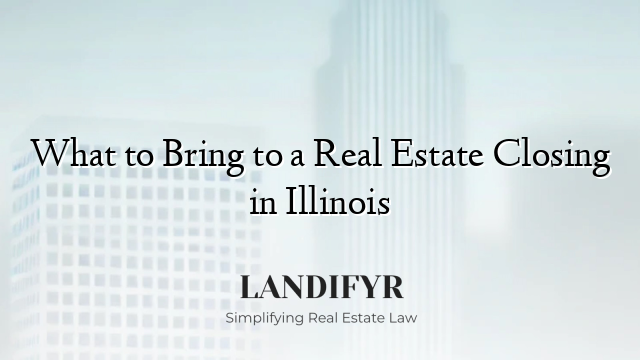 What to Bring to a Real Estate Closing in Illinois