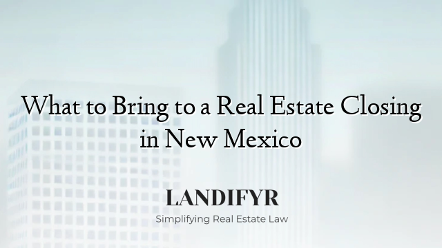 What to Bring to a Real Estate Closing in New Mexico