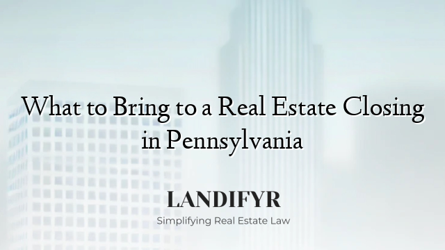 What to Bring to a Real Estate Closing in Pennsylvania