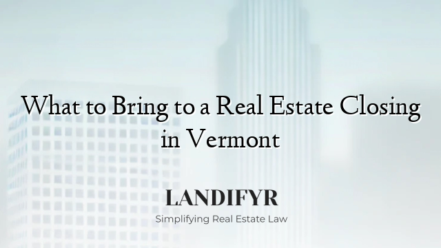 What to Bring to a Real Estate Closing in Vermont