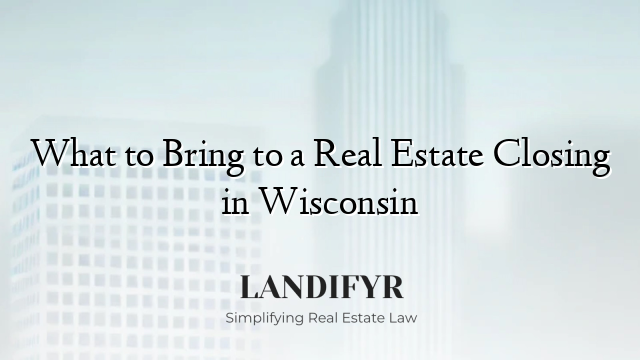 What to Bring to a Real Estate Closing in Wisconsin