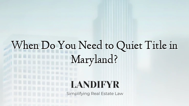 When Do You Need to Quiet Title in Maryland?