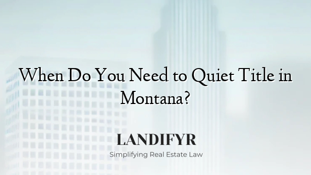 When Do You Need to Quiet Title in Montana?