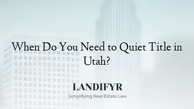 When Do You Need to Quiet Title in Utah?