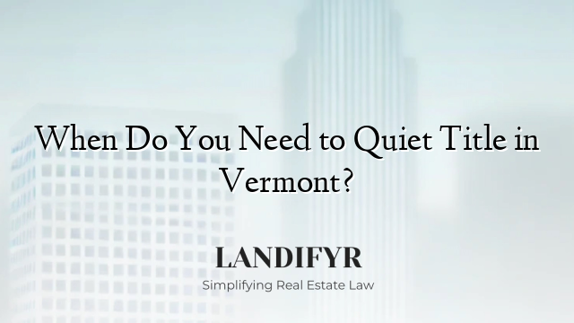 When Do You Need to Quiet Title in Vermont?