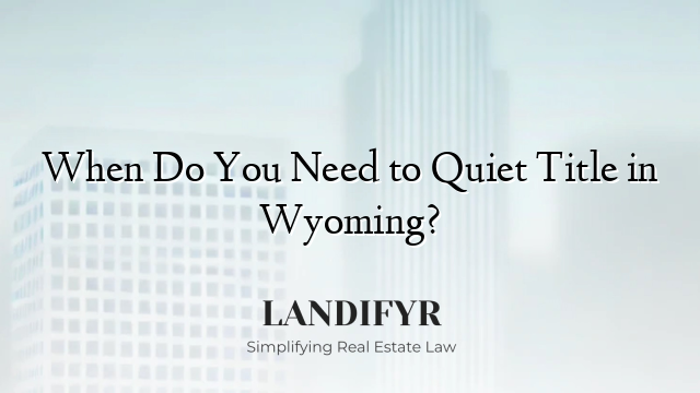 When Do You Need to Quiet Title in Wyoming?