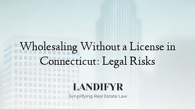 Wholesaling Without a License in Connecticut: Legal Risks