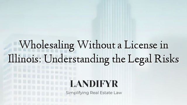Wholesaling Without a License in Illinois: Understanding the Legal Risks