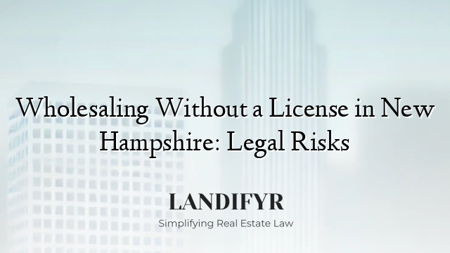 Wholesaling Without a License in New Hampshire: Legal Risks