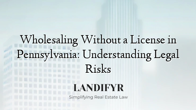 Wholesaling Without a License in Pennsylvania: Understanding Legal Risks
