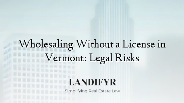 Wholesaling Without a License in Vermont: Legal Risks