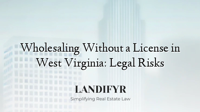 Wholesaling Without a License in West Virginia: Legal Risks