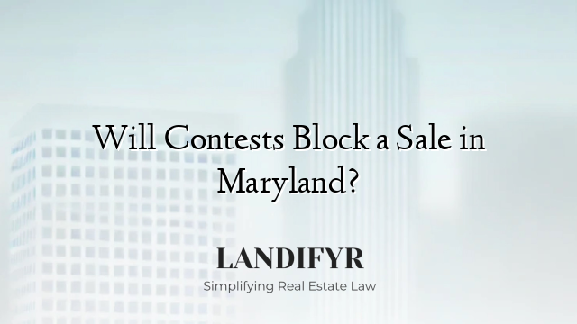 Will Contests Block a Sale in Maryland?