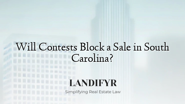 Will Contests Block a Sale in South Carolina?
