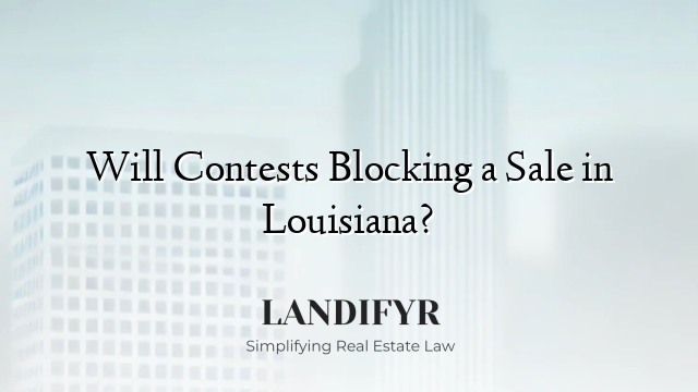 Will Contests Blocking a Sale in Louisiana?