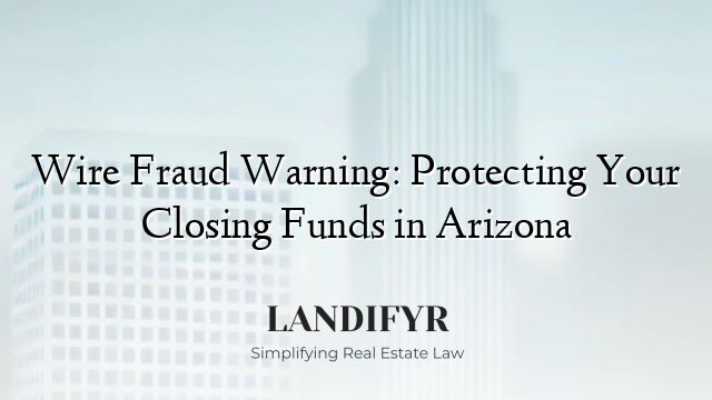 Wire Fraud Warning: Protecting Your Closing Funds in Arizona