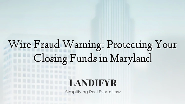 Wire Fraud Warning: Protecting Your Closing Funds in Maryland
