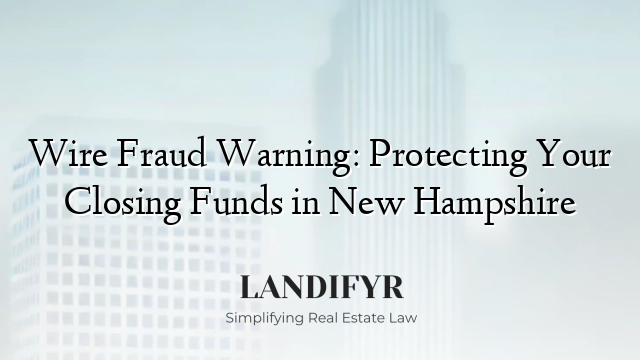 Wire Fraud Warning: Protecting Your Closing Funds in New Hampshire