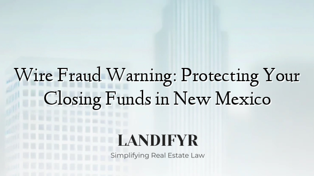 Wire Fraud Warning: Protecting Your Closing Funds in New Mexico