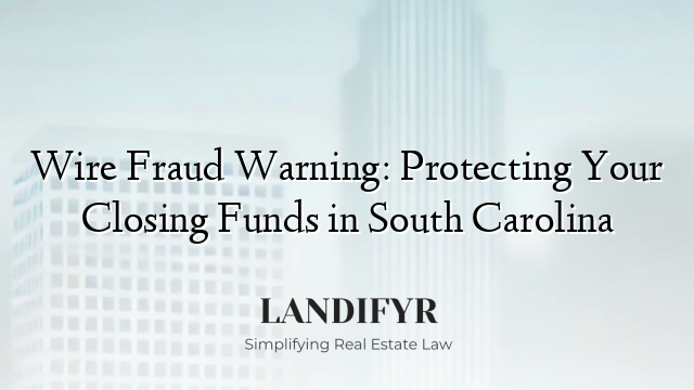 Wire Fraud Warning: Protecting Your Closing Funds in South Carolina
