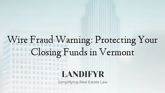 Wire Fraud Warning: Protecting Your Closing Funds in Vermont