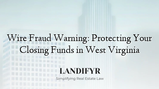 Wire Fraud Warning: Protecting Your Closing Funds in West Virginia